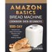 Amazon Basics Bread Machine Cookbook For Beginners: 1000-Day Newest and Easy Homemade Recipes with Detailed Making Steps
