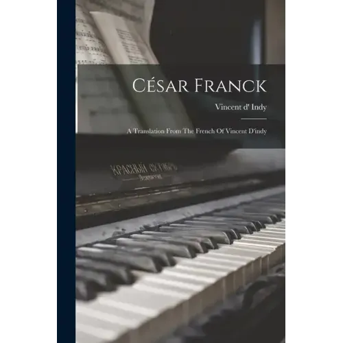 César Franck: A Translation From The French Of Vincent D'indy