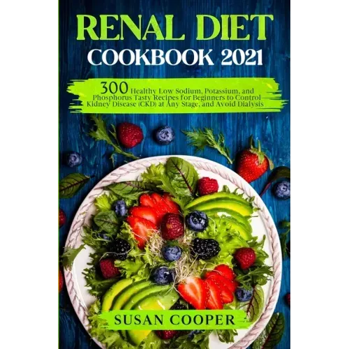 Renal Diet Cookbook: 300 Healthy Low Sodium, Potassium, and Phosphorus Tasty Recipes for Beginners to Control Kidney Disease (CKD) at Any S