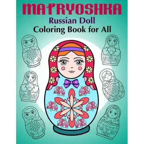 Matryoshka Russian Doll - Coloring Book for All: Russian Nesting Dolls, Stacking Dolls, Babushka Dolls - Coloring Book for Adults and Children