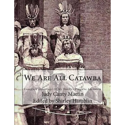 We Are All Catawba: Complete Genealogy of My Daddy's Catawba Ancestors