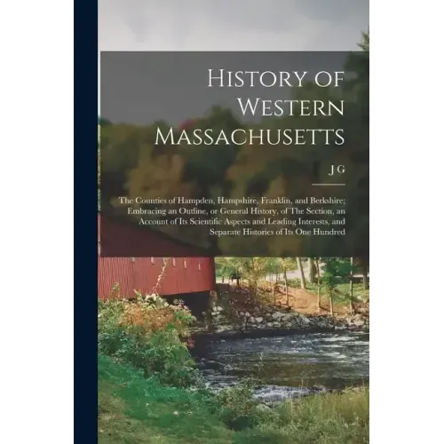 History of Western Massachusetts: The Counties of Hampden, Hampshire, Franklin, and Berkshire; Embracing an Outline, or General History, of The Sectio
