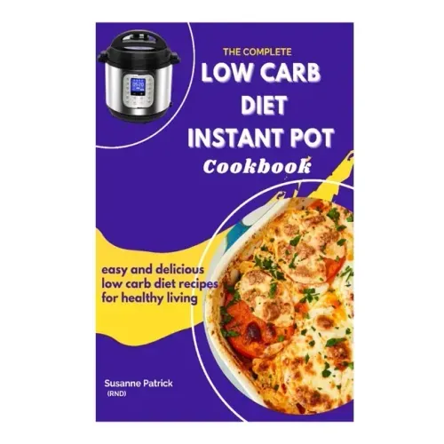 The Complete Low Carb Diet Instant Pot Cookbook: Easy and delicious low carb diet recipes for healthy living