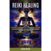 Reiki Healing: Learn the Ancient Practice of Reiki Healing to Reduce Depression and Awaken Your Spiritual Energy (Energy Medicine Gui