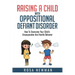 Raising a Child with Oppositional Defiant Disorder: How to Overcome Your Child's Uncooperative and Hostile Behavior