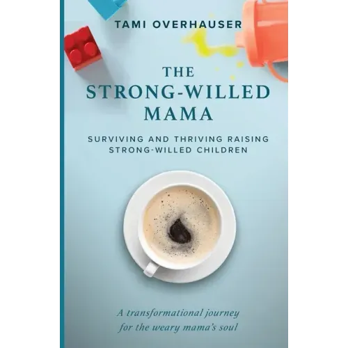 The Strong-Willed Mama: Surviving and Thriving Raising Strong-Willed Children
