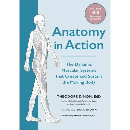 Anatomy in Action: The Dynamic Muscular Systems That Create and Sustain the Moving Body
