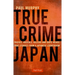 True Crime Japan: Thieves, Rascals, Killers and Dope Heads: True Stories from a Japanese Courtroom