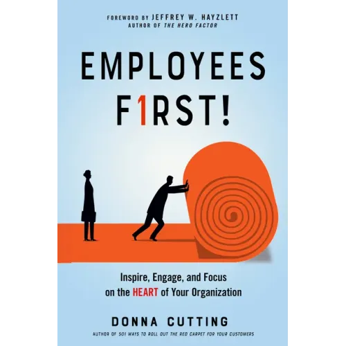 Employees First!: Inspire, Engage, and Focus on the Heart of Your Organization