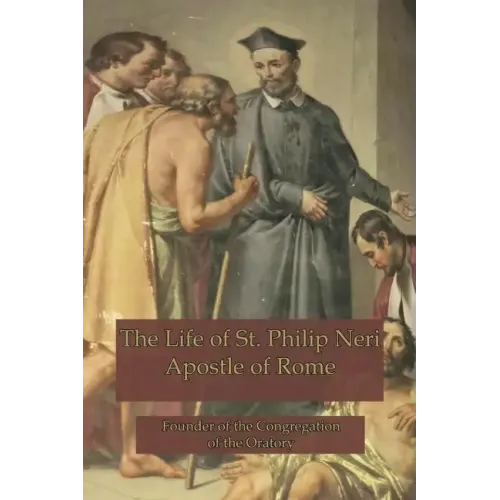 The Life of St. Philip Neri: Apostle of Rome and Founder of the Congregation of the Oratory