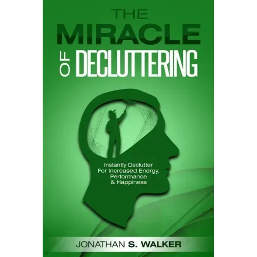 Declutter Your Life - The Miracle of Decluttering: Instantly Declutter For Increased Energy, Performance, and Happiness