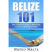 Belize 101: Your Complete Guide to Relocating, Living and Retiring in Belize
