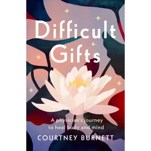 Difficult Gifts: A Physician's Journey to Heal Body and Mind