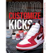 How to Customize Kicks: Step-By-Step Instructions and Inspiration from the Sneaker Experts