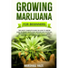 Growing Marijuana for Beginners: The Most Complete Guide on How to Grow MIND-BLOWING Marijuana Indoor and Outdoor, Produce Outstanding & HIGH QUALITY
