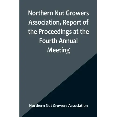 Northern Nut Growers Association, Report of the Proceedings at the Fourth Annual Meeting; Washington D.C. November 18 and 19, 1913