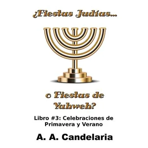 ¿Fiestas Judías o Fiestas de Yahweh? Libro 3: Celebraciones de Primavera y Verano