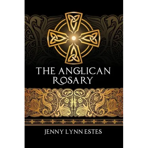 The Anglican Rosary: Going Deeper with God-Prayers and Meditations with the Protestant Rosary