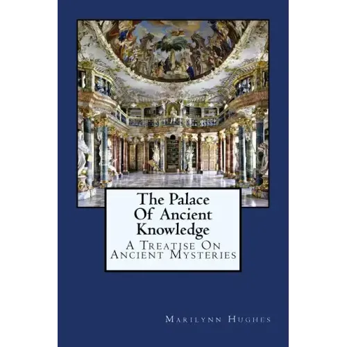 The Palace Of Ancient Knowledge: A Treatise On Ancient Mysteries