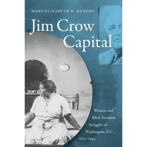 Jim Crow Capital: Women and Black Freedom Struggles in Washington, D.C., 1920-1945