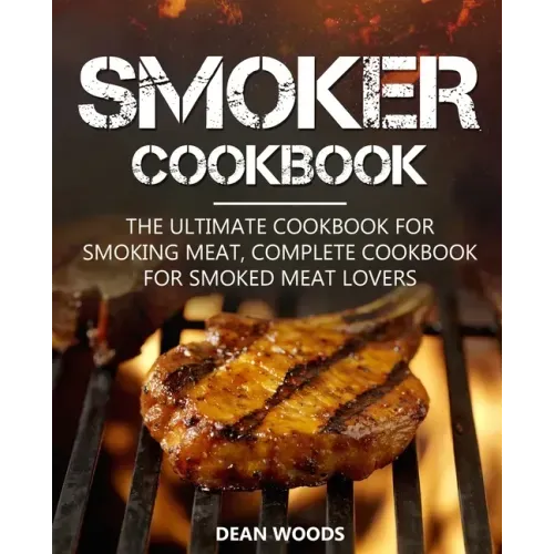 Smoker Cookbook: The Ultimate Cookbook for Smoking Meat, Complete Cookbook for Smoked Meat Lovers