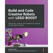 Build and Code Creative Robots with LEGO BOOST: Unleash your creativity and imagination by building exciting robotics projects