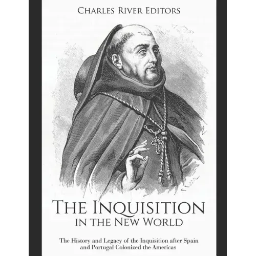 The Inquisition in the New World: The History and Legacy of the Inquisition after Spain and Portugal Colonized the Americas