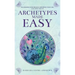 Archetypes Made Easy: Transform Your Beliefs, Empower Your Life, Live Your Truth