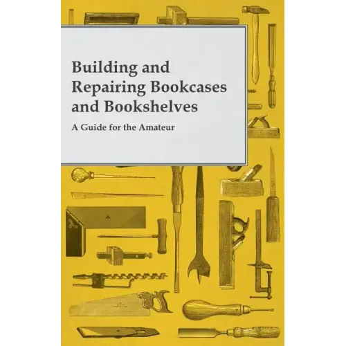 Building and Repairing Bookcases and Bookshelves - A Guide for the Amateur Carpenter