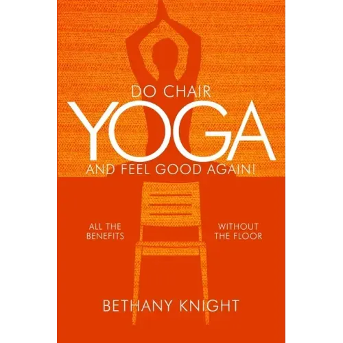 Do Chair Yoga and Feel Good Again: All the Benefits Without the Floor