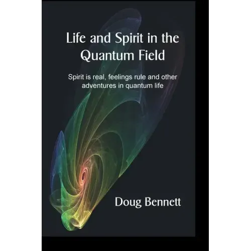 Life and Spirit in the Quantum Field: Spirit is real, feelings rule and other adventures in quantum life