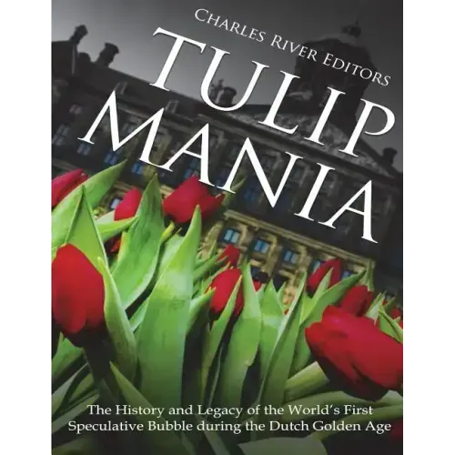 Tulip Mania: The History and Legacy of the World's First Speculative Bubble during the Dutch Golden Age