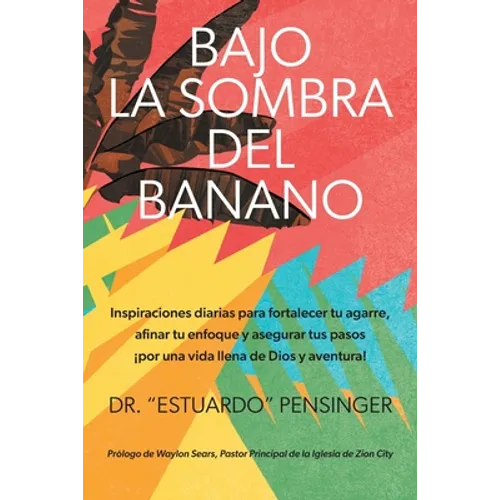 Bajo la sombra del banano: Inspiraciones diarias para fortalecer tu agarre, afinar tu enfoque y asegurar tus pasos ¡por una vida llena de Dios y avent