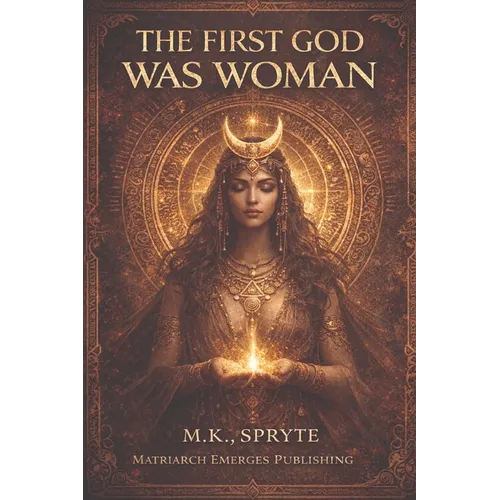The First God Was Woman: Ancient Memory, Mother Power, and the Return of Her Name