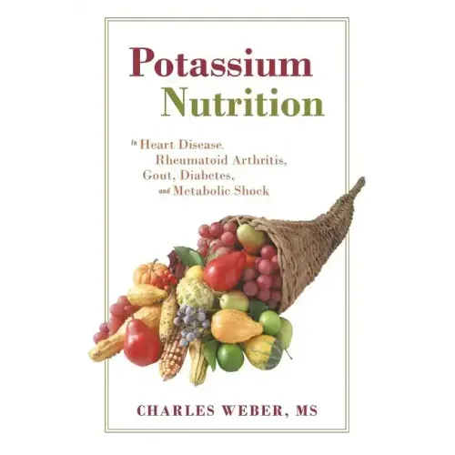 Potassium Nutrition: In Heart Disease, Rheumatoid Arthritis, Gout, Diabetes, and Metabolic Shock