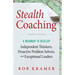 Stealth Coaching: A Roadmap to Develop Independent Thinkers, Proactive Problem Solvers, and Exceptional Leaders