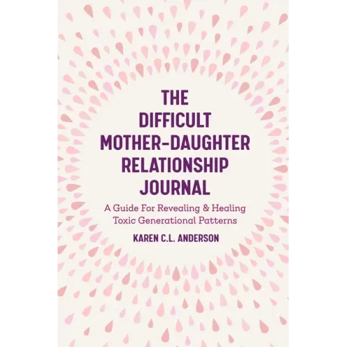 The Difficult Mother-Daughter Relationship Journal: A Guide for Revealing & Healing Toxic Generational Patterns (Companion Journal to Difficult Mother
