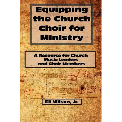 Equipping the Church Choir for Ministry: A Resource for Church Music Leaders and Choir Members