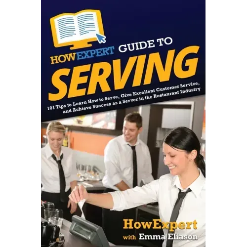 HowExpert Guide to Serving: 101 Tips to Learn How to Serve, Give Excellent Customer Service, and Achieve Success as a Server in the Restaurant Industr