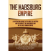 The Habsburg Empire: A Captivating Guide to the House of Austria and the Impact the Habsburgs Had on the Holy Roman Empire