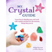 My Crystal Guide: Learn How to Identify, Grow, and Work with Crystals and Discover the Amazing Things They Can Do - For Children Aged 7+