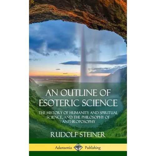 An Outline of Esoteric Science: The History of Humanity and Spiritual Science, and the Philosophy of Anthroposophy (Hardcover) - Hardcover