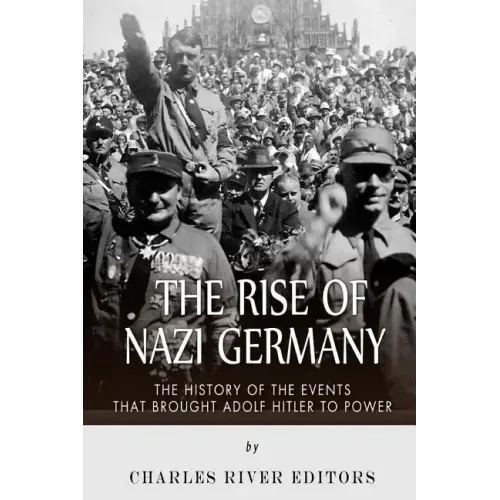 The Rise of Nazi Germany: The History of the Events that Brought Adolf Hitler to Power