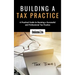 Building a Tax Practice: A Practical Guide to Running a Successful and Professional Tax Practice