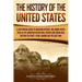 The History of the United States: A Captivating Guide to American History, Including Events Such as the American Revolution, French and Indian War, Bo