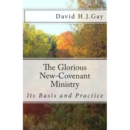 The Glorious New-Covenant Ministry: Its Basis and Practice