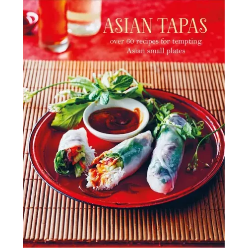 Asian Tapas: Over 60 Recipes for Tempting Asian Small Plates and Bites