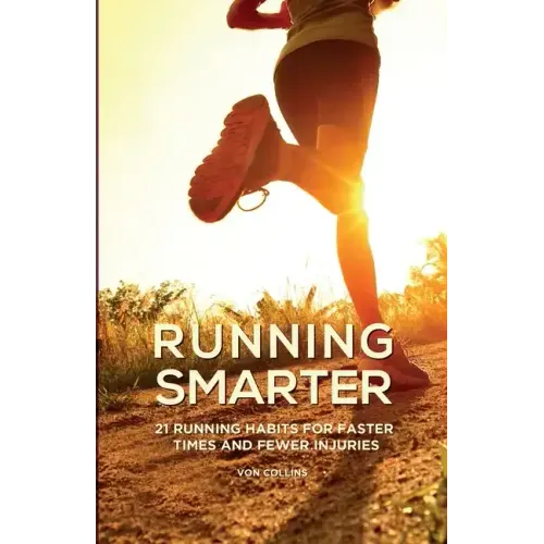 Running Smarter: 21 Running Habits For Faster Times And Fewer Injuries