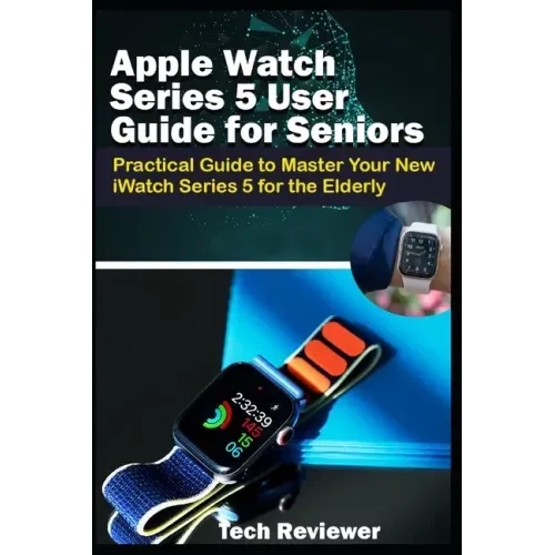 Apple Watch Series 5 User Guide for Seniors: Practical Guide to Master Your New iWatch Series 5 for the Elderly