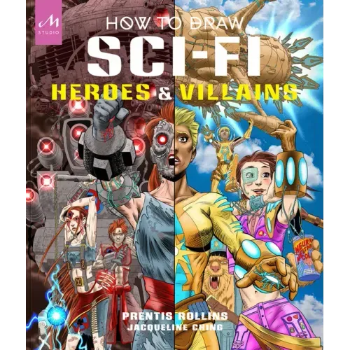 How to Draw Sci-Fi Heroes and Villains: Brainstorm, Design, and Bring to Life Teams of Cosmic Characters, Atrocious Androids, Celestial Creatures - An